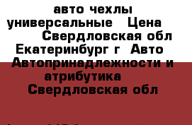 авто чехлы универсальные › Цена ­ 1 000 - Свердловская обл., Екатеринбург г. Авто » Автопринадлежности и атрибутика   . Свердловская обл.